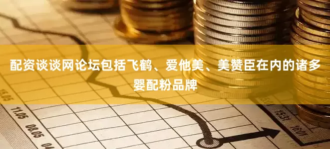 配资谈谈网论坛包括飞鹤、爱他美、美赞臣在内的诸多婴配粉品牌