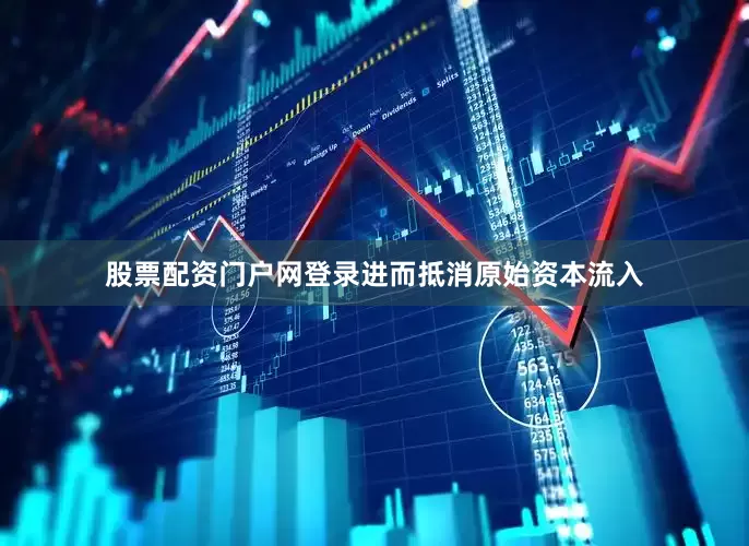 股票配资门户网登录进而抵消原始资本流入