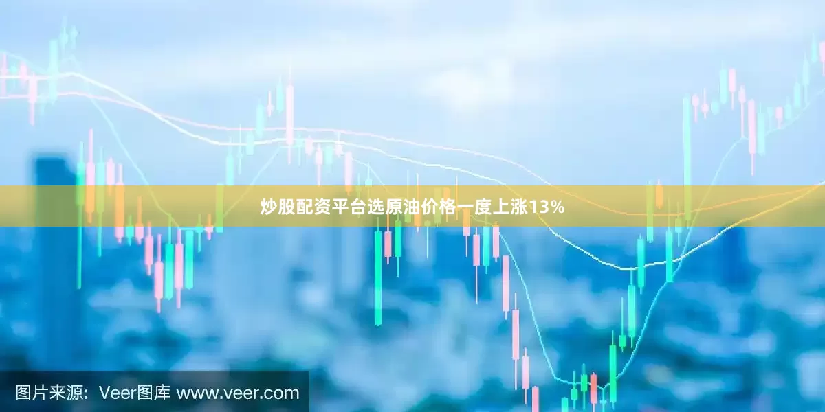 炒股配资平台选原油价格一度上涨13%