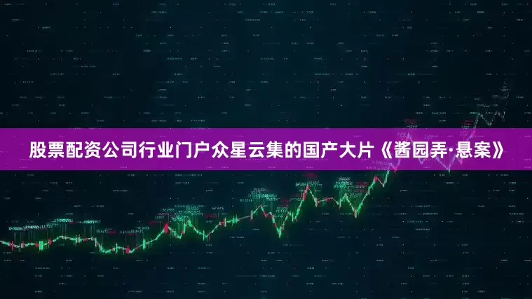 股票配资公司行业门户众星云集的国产大片《酱园弄·悬案》
