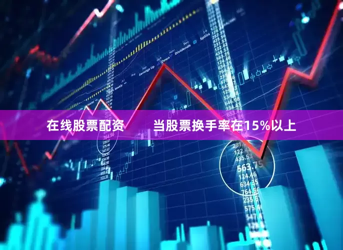 在线股票配资        当股票换手率在15%以上