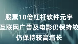 股票10倍杠杆软件元宇宙）、互联网广告及电影仍保持较高增长