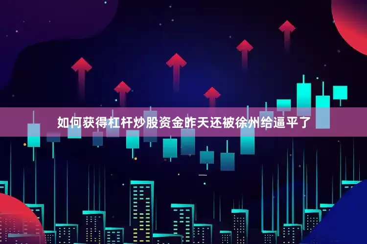 如何获得杠杆炒股资金昨天还被徐州给逼平了