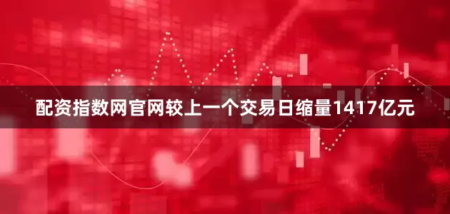 配资指数网官网较上一个交易日缩量1417亿元