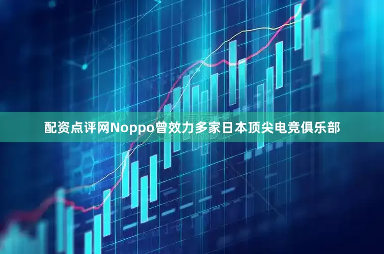 配资点评网Noppo曾效力多家日本顶尖电竞俱乐部