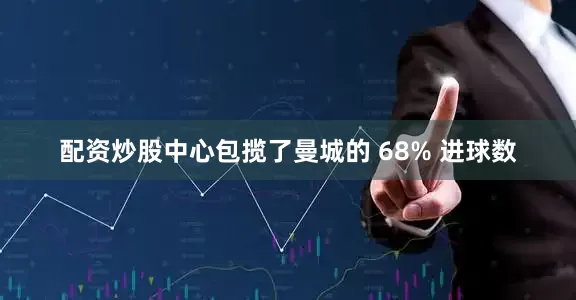 配资炒股中心包揽了曼城的 68% 进球数